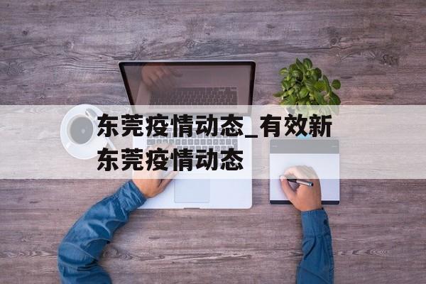 东莞疫情动态_有效新东莞疫情动态