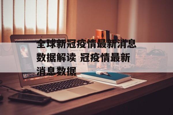 全球新冠疫情最新消息数据解读 冠疫情最新消息数据