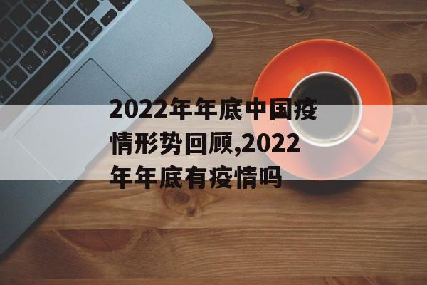 2022年年底中国疫情形势回顾,2022年年底有疫情吗
