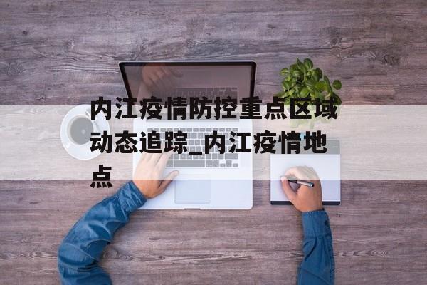 内江疫情防控重点区域动态追踪_内江疫情地点
