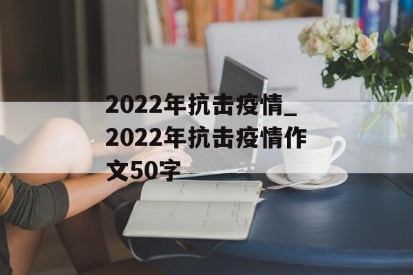 2022年抗击疫情_2022年抗击疫情作文50字