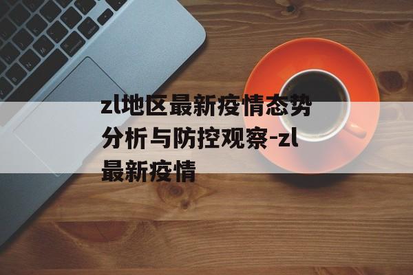 zl地区最新疫情态势分析与防控观察-zl最新疫情