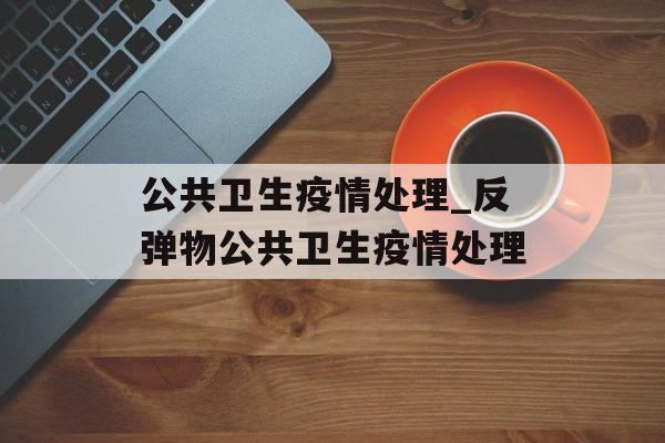 公共卫生疫情处理_反弹物公共卫生疫情处理