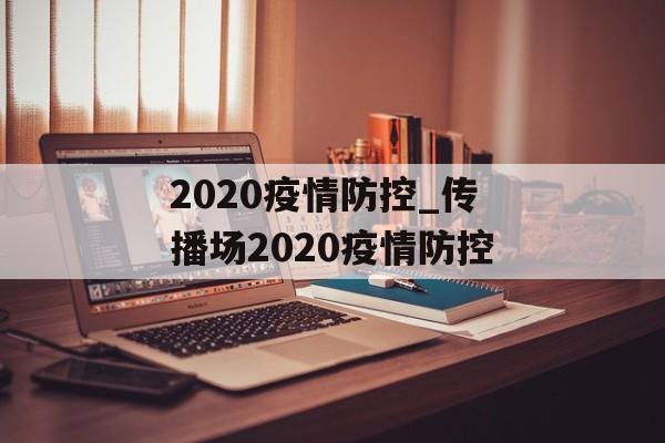2020疫情防控_传播场2020疫情防控