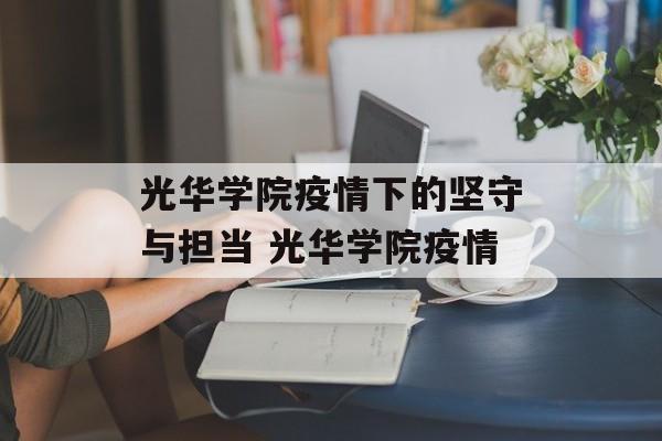 光华学院疫情下的坚守与担当 光华学院疫情