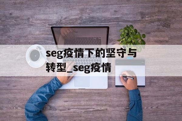 seg疫情下的坚守与转型_seg疫情