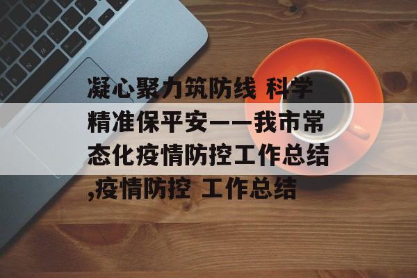 凝心聚力筑防线 科学精准保平安——我市常态化疫情防控工作总结,疫情防控 工作总结