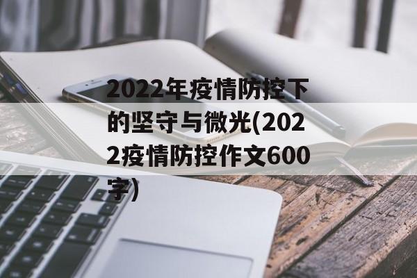 2022年疫情防控下的坚守与微光(2022疫情防控作文600字)