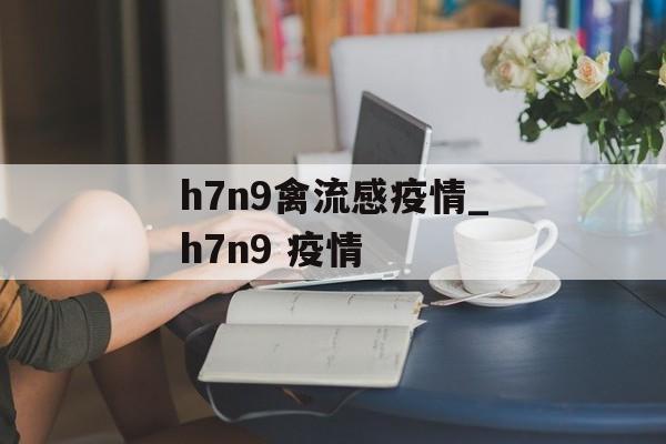 h7n9禽流感疫情_h7n9 疫情