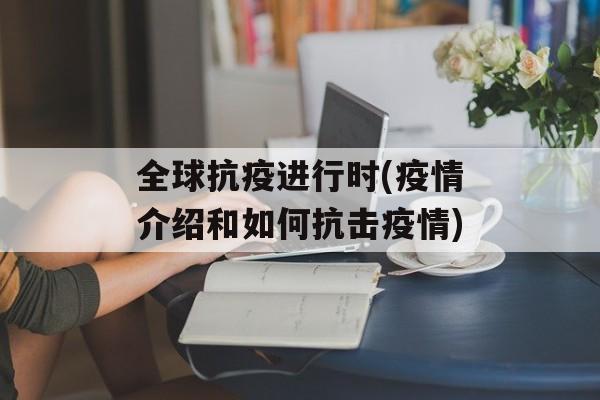 全球抗疫进行时(疫情介绍和如何抗击疫情)