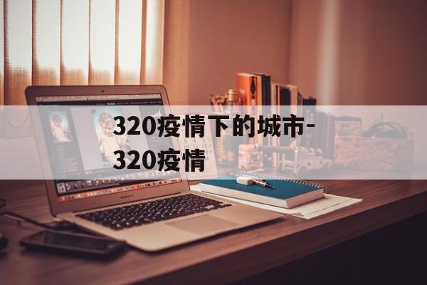 320疫情下的城市-320疫情