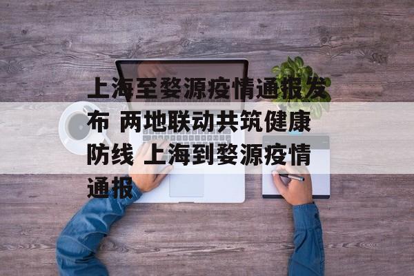上海至婺源疫情通报发布 两地联动共筑健康防线 上海到婺源疫情通报