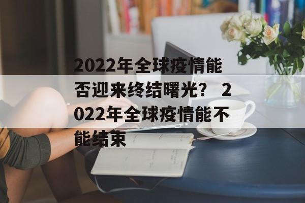 2022年全球疫情能否迎来终结曙光？ 2022年全球疫情能不能结束