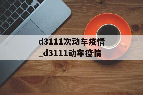 d3111次动车疫情_d3111动车疫情
