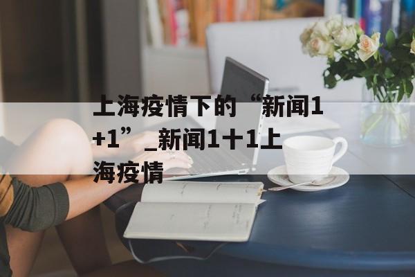 上海疫情下的“新闻1+1”_新闻1十1上海疫情