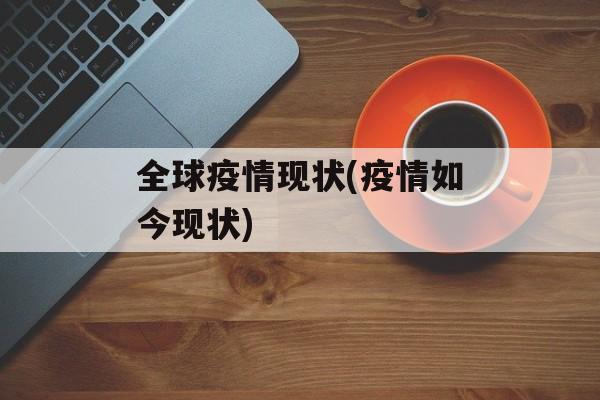 全球疫情现状(疫情如今现状)