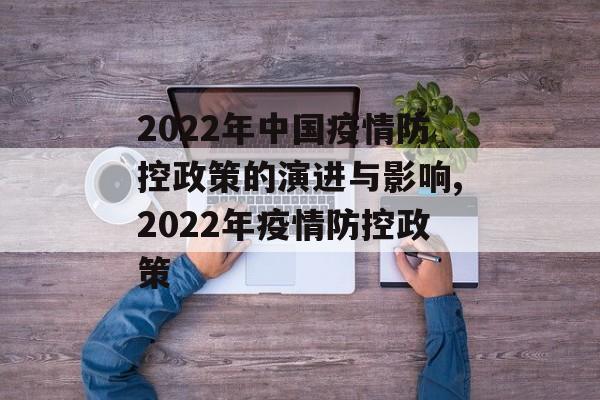 2022年中国疫情防控政策的演进与影响,2022年疫情防控政策