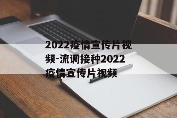 2022疫情宣传片视频-流调接种2022疫情宣传片视频