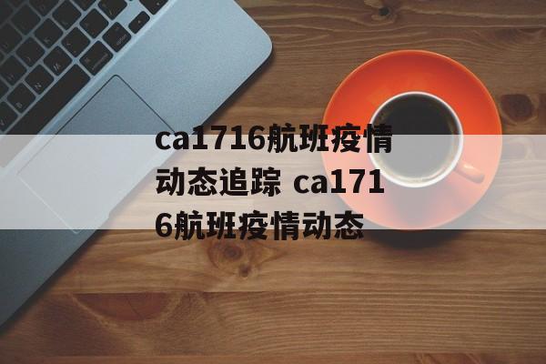 ca1716航班疫情动态追踪 ca1716航班疫情动态