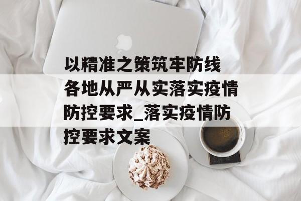 以精准之策筑牢防线 各地从严从实落实疫情防控要求_落实疫情防控要求文案