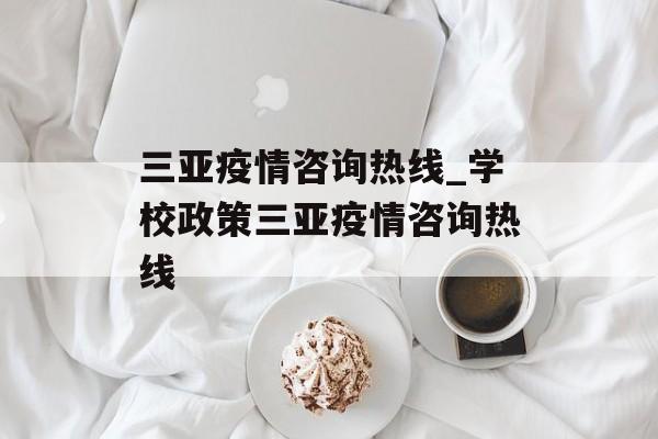 三亚疫情咨询热线_学校政策三亚疫情咨询热线