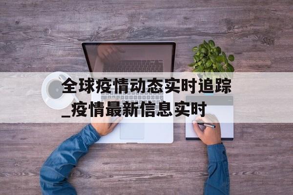 全球疫情动态实时追踪_疫情最新信息实时