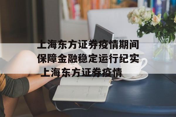 上海东方证券疫情期间保障金融稳定运行纪实 上海东方证券疫情