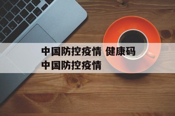 中国防控疫情 健康码中国防控疫情
