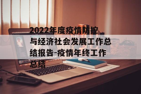 2022年度疫情防控与经济社会发展工作总结报告-疫情年终工作总结