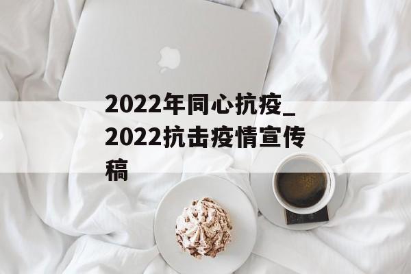 2022年同心抗疫_2022抗击疫情宣传稿