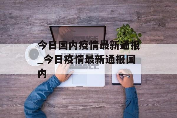 今日国内疫情最新通报_今日疫情最新通报国内