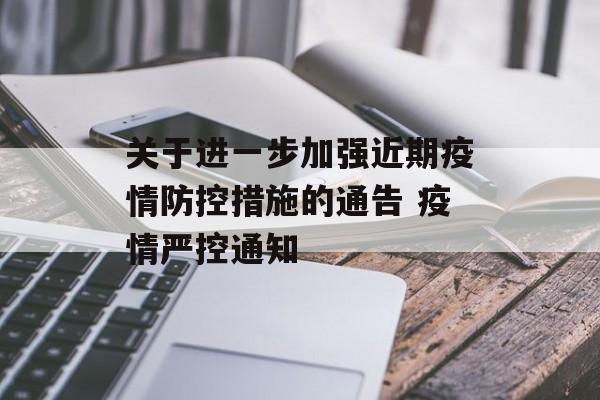 关于进一步加强近期疫情防控措施的通告 疫情严控通知