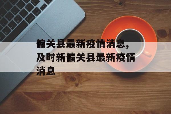 偏关县最新疫情消息,及时新偏关县最新疫情消息