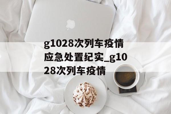 g1028次列车疫情应急处置纪实_g1028次列车疫情