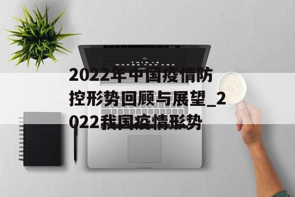 2022年中国疫情防控形势回顾与展望_2022我国疫情形势
