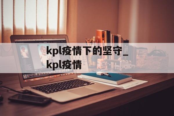 kpl疫情下的坚守_kpl疫情