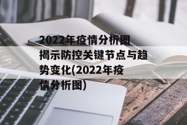 2022年疫情分析图揭示防控关键节点与趋势变化(2022年疫情分析图)