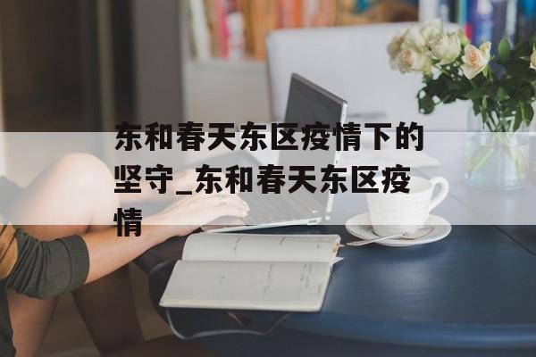 东和春天东区疫情下的坚守_东和春天东区疫情
