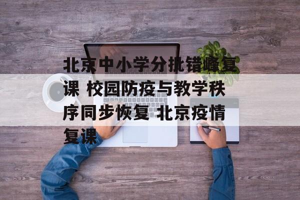 北京中小学分批错峰复课 校园防疫与教学秩序同步恢复 北京疫情复课