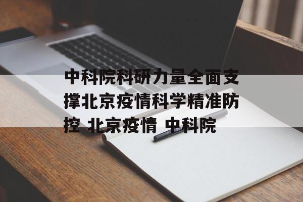 中科院科研力量全面支撑北京疫情科学精准防控 北京疫情 中科院