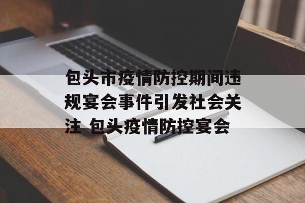 包头市疫情防控期间违规宴会事件引发社会关注 包头疫情防控宴会