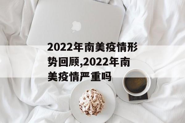 2022年南美疫情形势回顾,2022年南美疫情严重吗