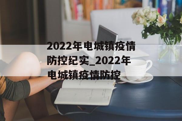 2022年电城镇疫情防控纪实_2022年电城镇疫情防控