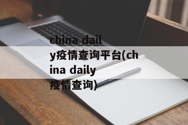 china daily疫情查询平台(china daily 疫情查询)