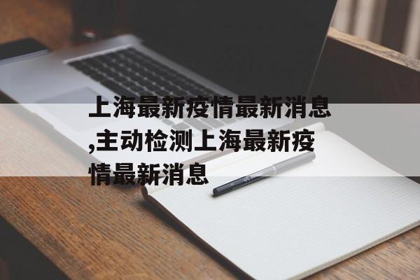 上海最新疫情最新消息,主动检测上海最新疫情最新消息