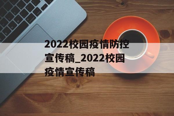 2022校园疫情防控宣传稿_2022校园疫情宣传稿