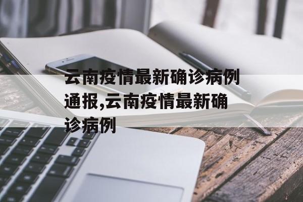 云南疫情最新确诊病例通报,云南疫情最新确诊病例