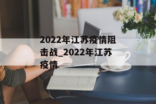 2022年江苏疫情阻击战_2022年江苏疫情