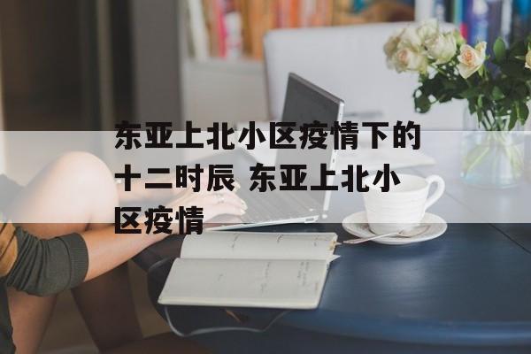 东亚上北小区疫情下的十二时辰 东亚上北小区疫情