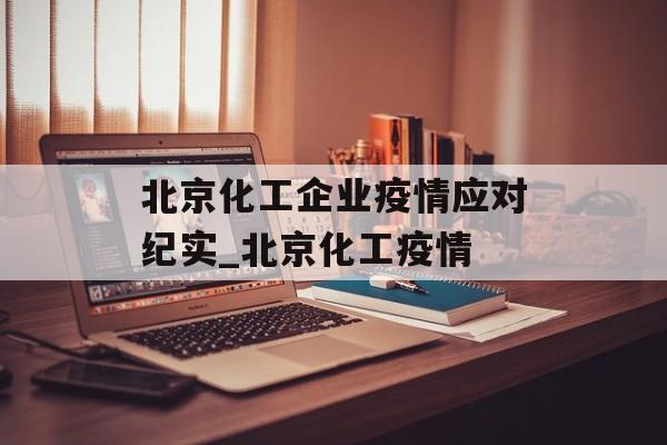 北京化工企业疫情应对纪实_北京化工疫情